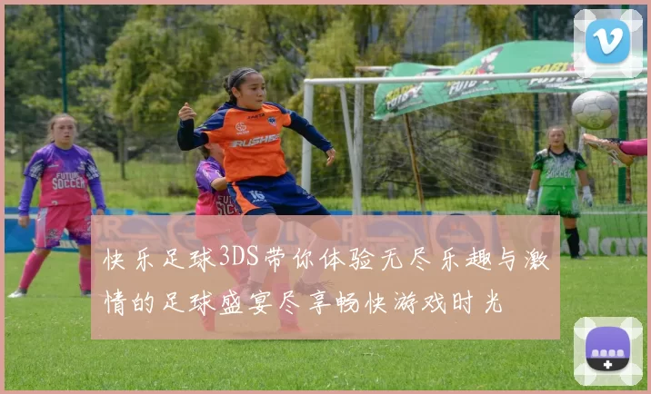 快乐足球3DS带你体验无尽乐趣与激情的足球盛宴尽享畅快游戏时光