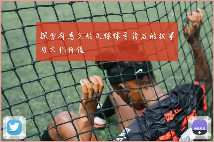 探索有意义的足球球号背后的故事与文化价值