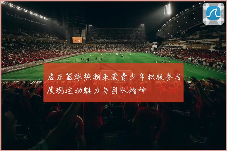 启东篮球热潮来袭青少年积极参与展现运动魅力与团队精神