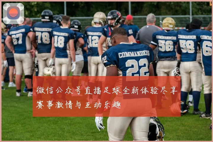 微信公众号直播足球全新体验尽享赛事激情与互动乐趣